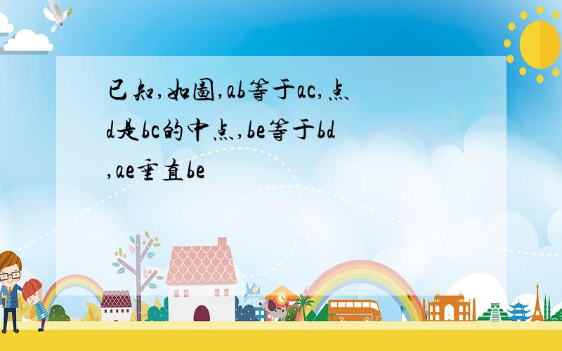 已知,如图,ab等于ac,点d是bc的中点,be等于bd,ae垂直be