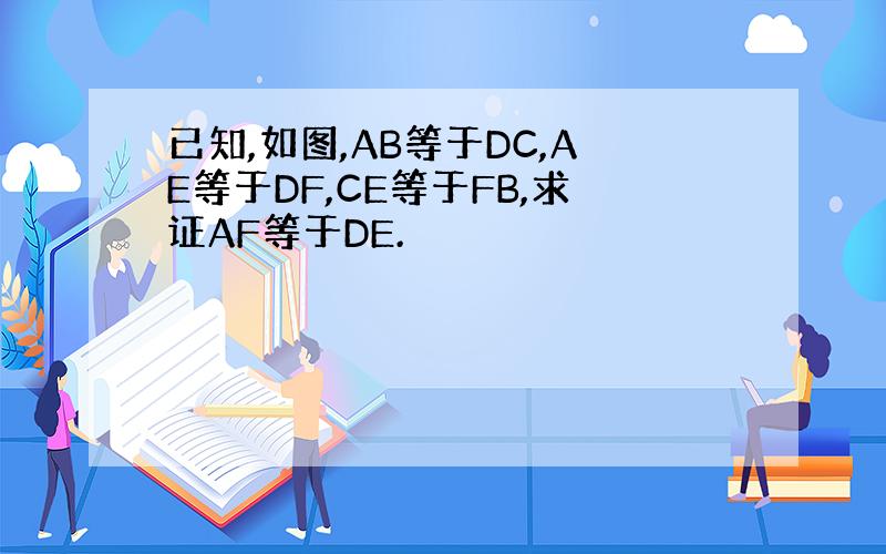 已知,如图,AB等于DC,AE等于DF,CE等于FB,求证AF等于DE.