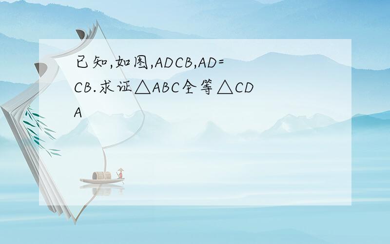 已知,如图,ADCB,AD=CB.求证△ABC全等△CDA