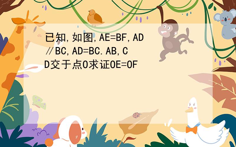 已知,如图,AE=BF,AD∥BC,AD=BC.AB,CD交于点O求证OE=OF