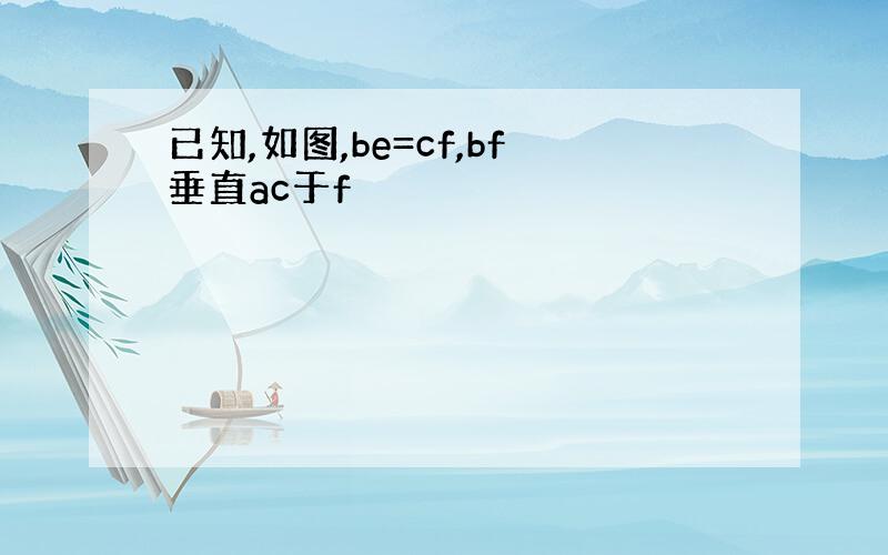 已知,如图,be=cf,bf垂直ac于f