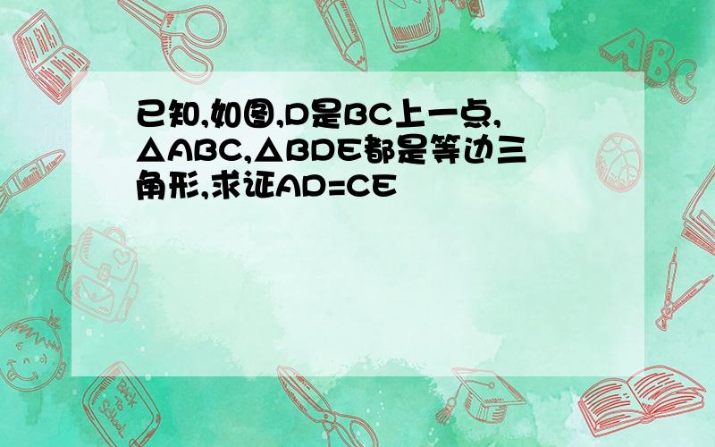 已知,如图,D是BC上一点,△ABC,△BDE都是等边三角形,求证AD=CE