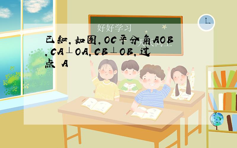 已知,如图,OC平分角AOB,CA⊥OA,CB⊥OB,过点 A