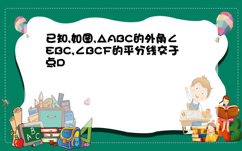 已知,如图,△ABC的外角∠EBC,∠BCF的平分线交于点D