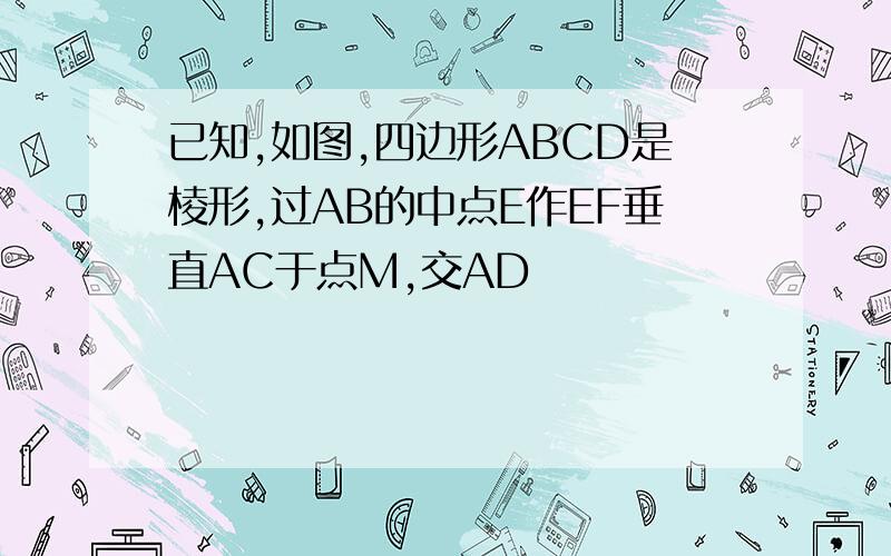 已知,如图,四边形ABCD是棱形,过AB的中点E作EF垂直AC于点M,交AD