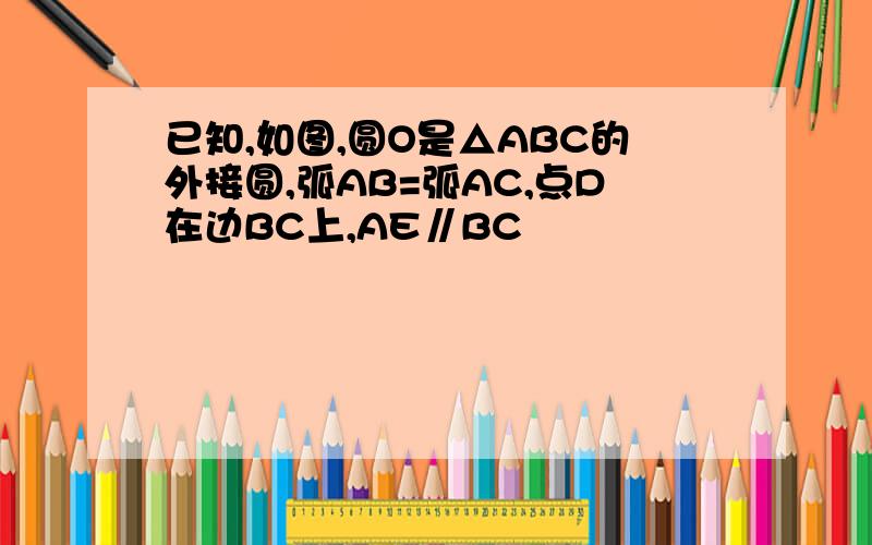 已知,如图,圆O是△ABC的外接圆,弧AB=弧AC,点D在边BC上,AE∥BC