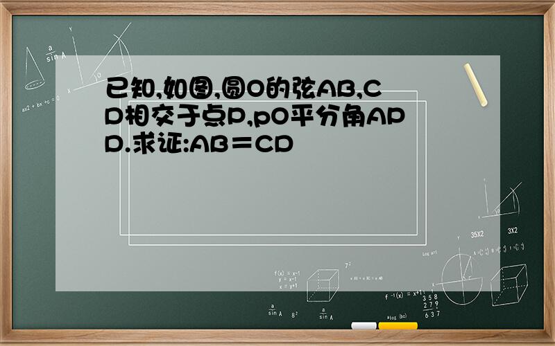 已知,如图,圆O的弦AB,CD相交于点P,pO平分角APD.求证:AB＝CD