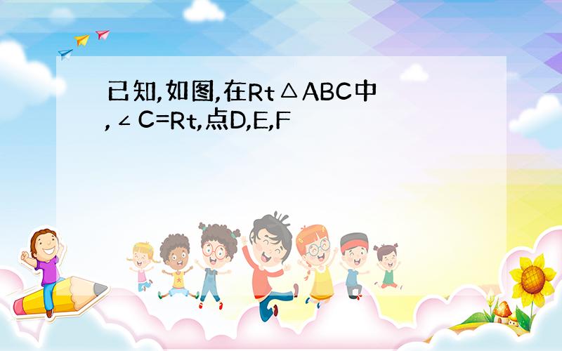 已知,如图,在Rt△ABC中,∠C=Rt,点D,E,F