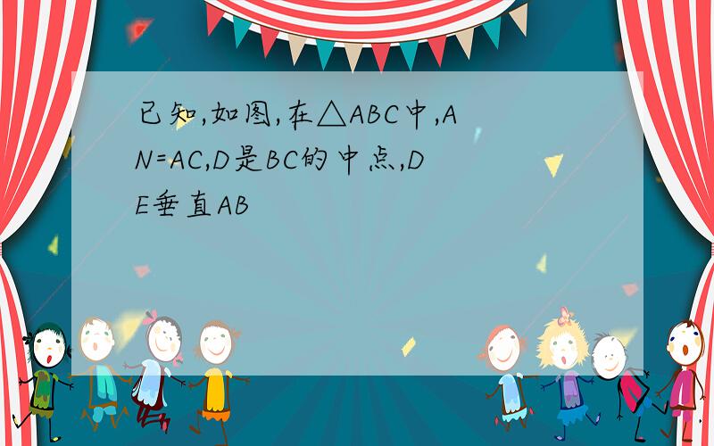 已知,如图,在△ABC中,AN=AC,D是BC的中点,DE垂直AB