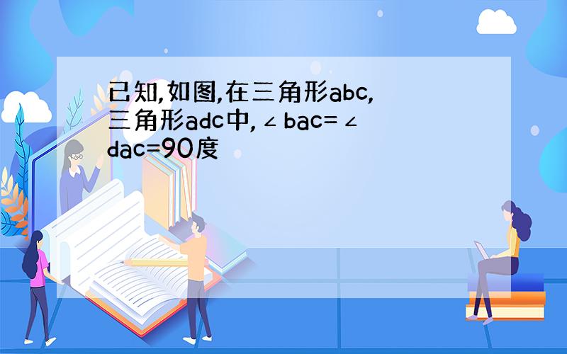 已知,如图,在三角形abc,三角形adc中,∠bac=∠dac=90度