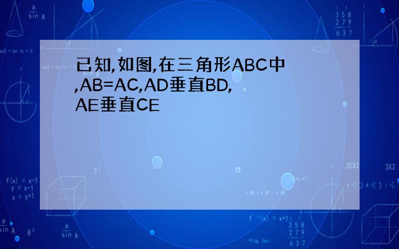 已知,如图,在三角形ABC中,AB=AC,AD垂直BD,AE垂直CE