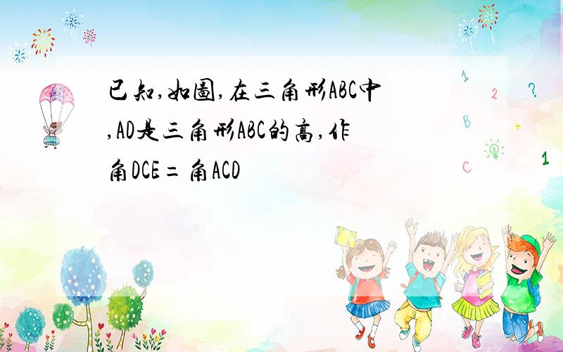 已知,如图,在三角形ABC中,AD是三角形ABC的高,作角DCE=角ACD