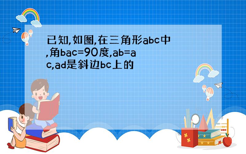 已知,如图,在三角形abc中,角bac=90度,ab=ac,ad是斜边bc上的