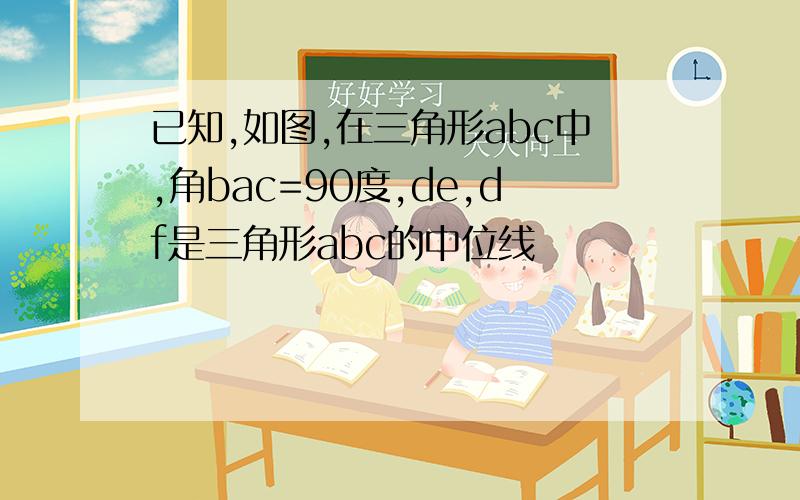 已知,如图,在三角形abc中,角bac=90度,de,df是三角形abc的中位线