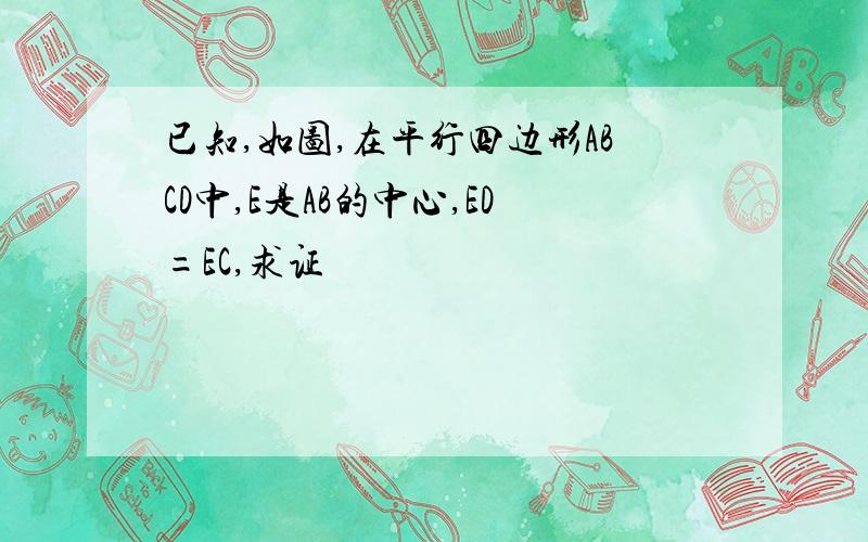 已知,如图,在平行四边形ABCD中,E是AB的中心,ED=EC,求证