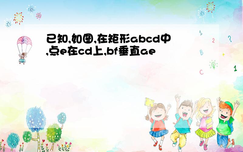 已知,如图,在矩形abcd中,点e在cd上,bf垂直ae