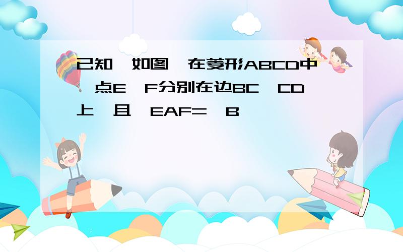 已知,如图,在菱形ABCD中,点E,F分别在边BC,CD上,且∩EAF=∩B