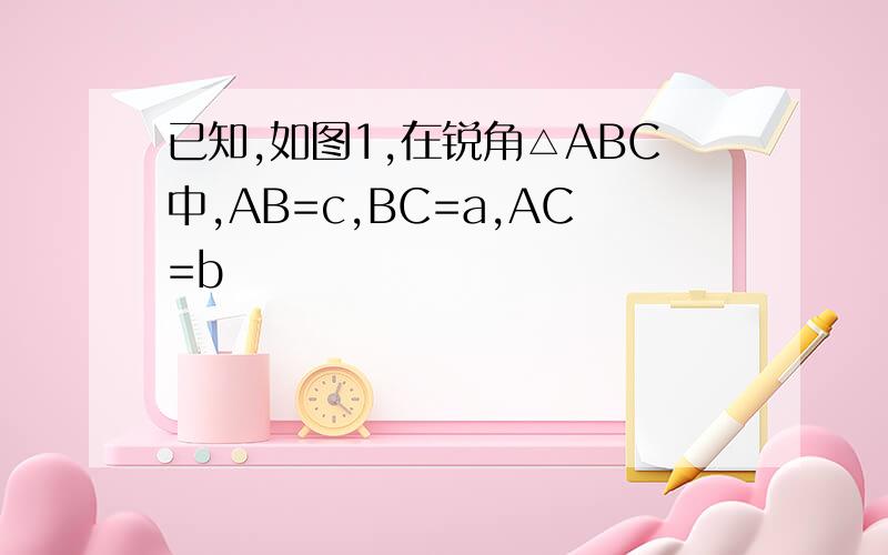 已知,如图1,在锐角△ABC中,AB=c,BC=a,AC=b