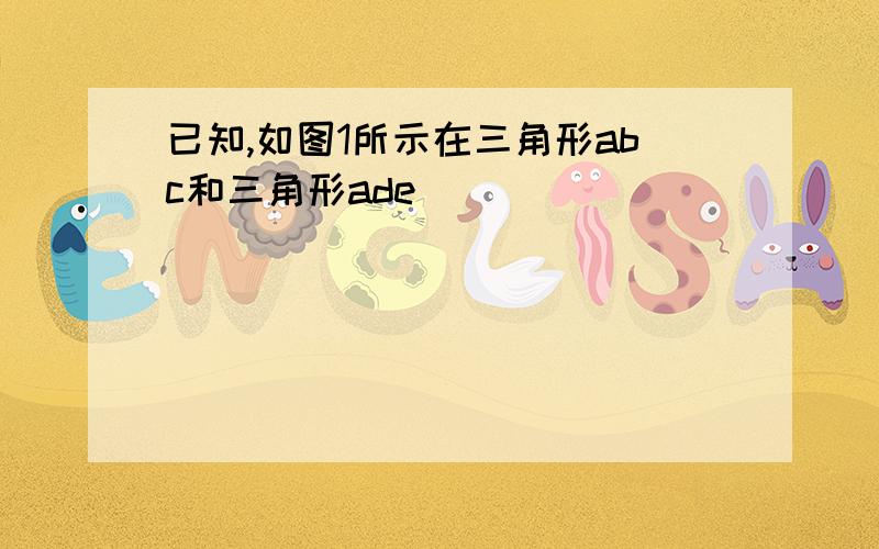 已知,如图1所示在三角形abc和三角形ade