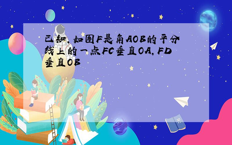 已知,如图F是角AOB的平分线上的一点FC垂直OA,FD垂直OB