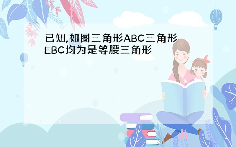 已知,如图三角形ABC三角形EBC均为是等腰三角形