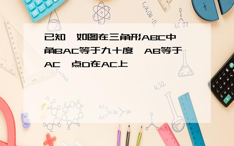 已知,如图在三角形ABC中,角BAC等于九十度,AB等于AC,点D在AC上