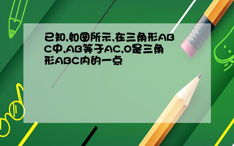 已知,如图所示,在三角形ABC中,AB等于AC,O是三角形ABC内的一点