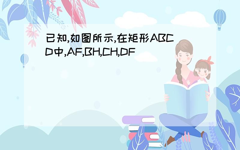 已知,如图所示,在矩形ABCD中,AF,BH,CH,DF