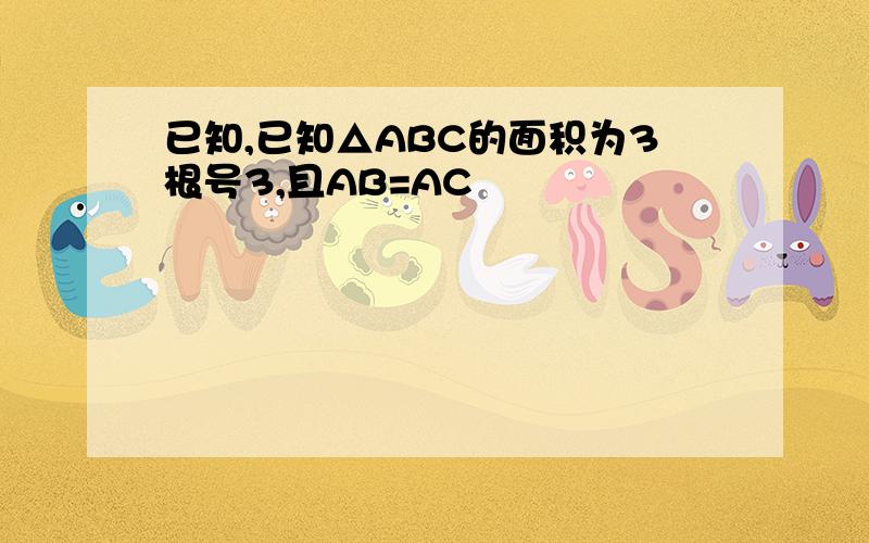 已知,已知△ABC的面积为3根号3,且AB=AC