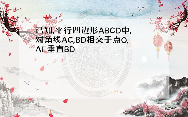 已知,平行四边形ABCD中,对角线AC,BD相交于点O,AE垂直BD