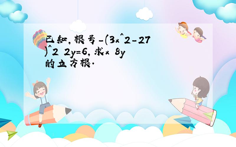 已知,根号-(3x^2-27)^2 2y=6,求x 8y的立方根.