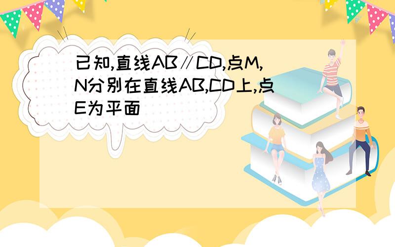 已知,直线AB∥CD,点M,N分别在直线AB,CD上,点E为平面