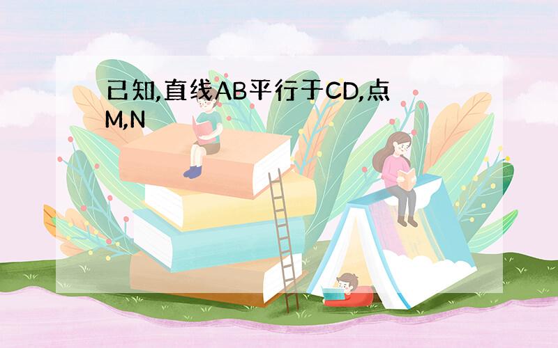 已知,直线AB平行于CD,点M,N