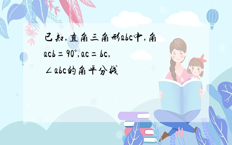 已知,直角三角形abc中,角acb=90°,ac=bc,∠abc的角平分线