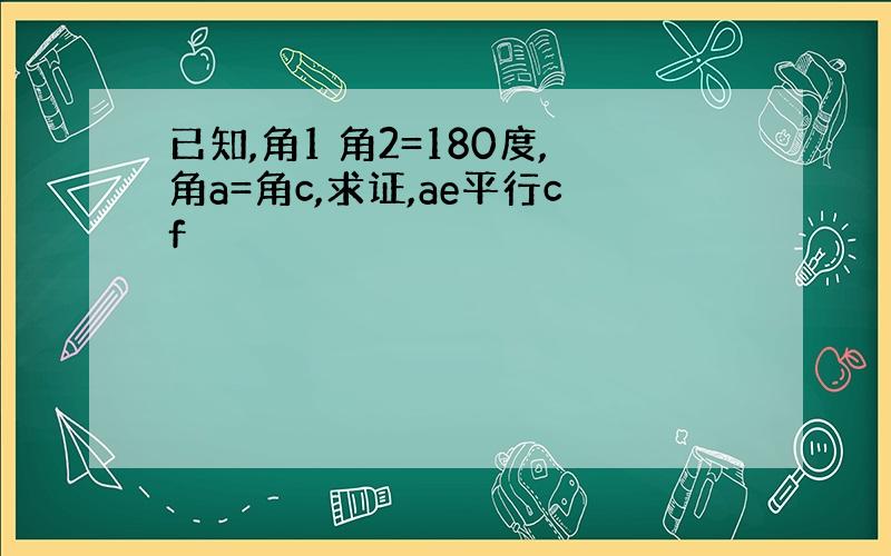 已知,角1 角2=180度,角a=角c,求证,ae平行cf