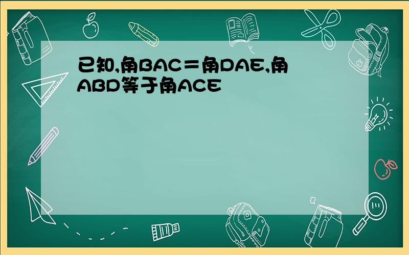 已知,角BAC＝角DAE,角ABD等于角ACE