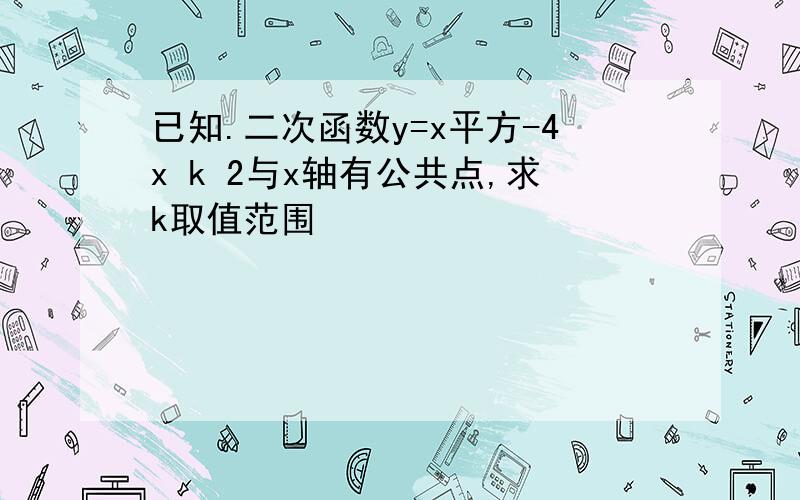 已知.二次函数y=x平方-4x k 2与x轴有公共点,求k取值范围