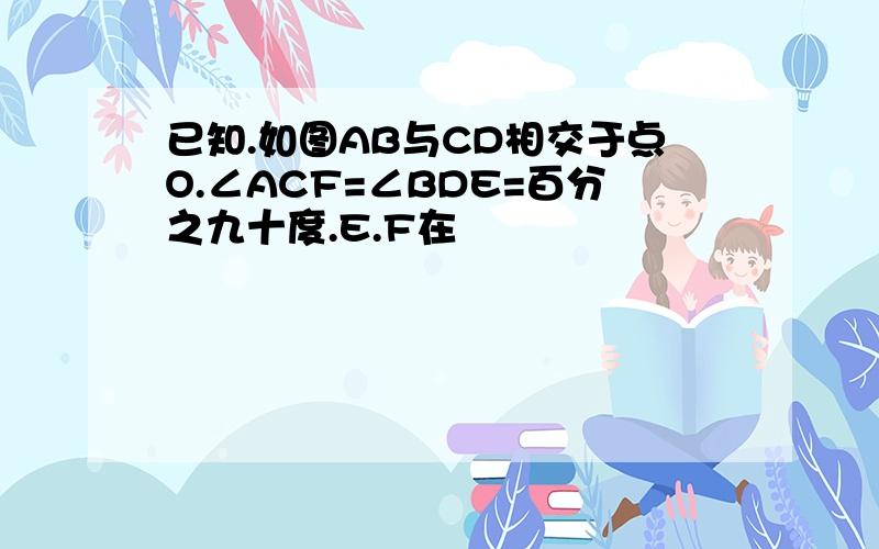 已知.如图AB与CD相交于点O.∠ACF=∠BDE=百分之九十度.E.F在