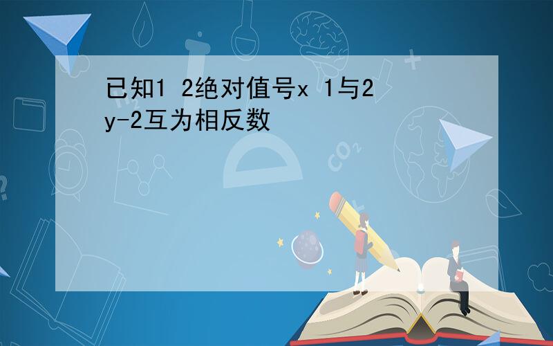 已知1 2绝对值号x 1与2y-2互为相反数