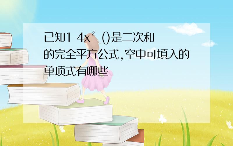 已知1 4x² ()是二次和的完全平方公式,空中可填入的单项式有哪些