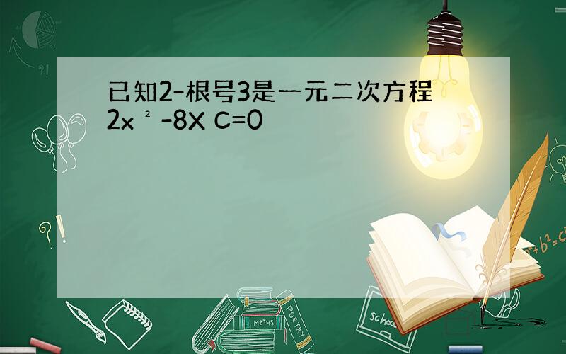 已知2-根号3是一元二次方程2x²-8X C=0