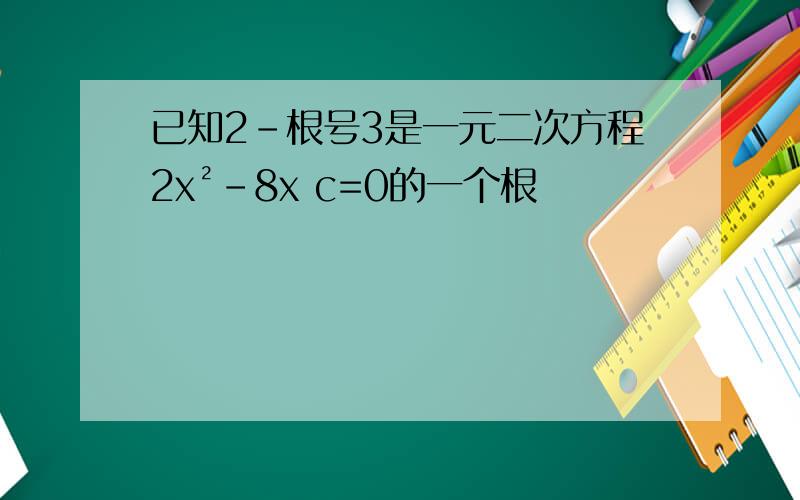 已知2-根号3是一元二次方程2x²-8x c=0的一个根