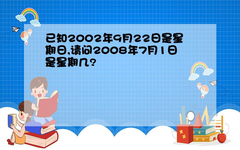 已知2002年9月22日是星期日,请问2008年7月1日是星期几?