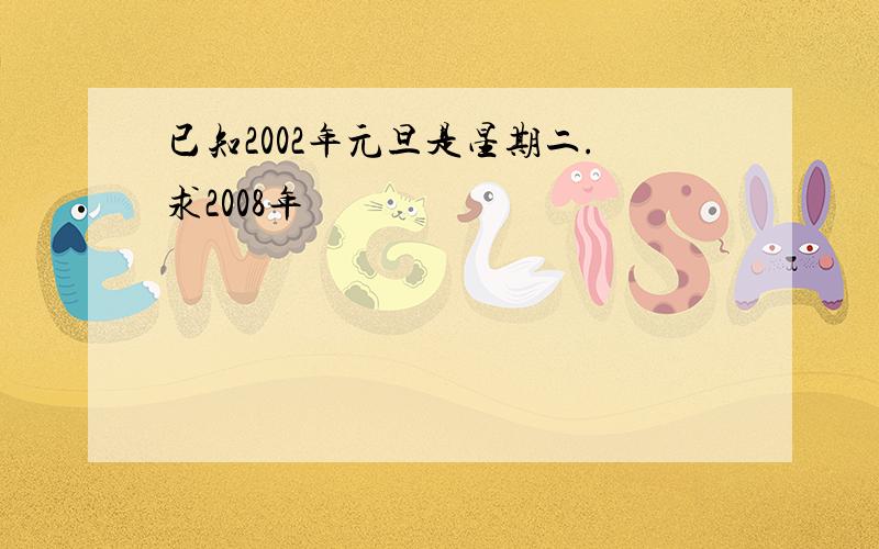 已知2002年元旦是星期二.求2008年