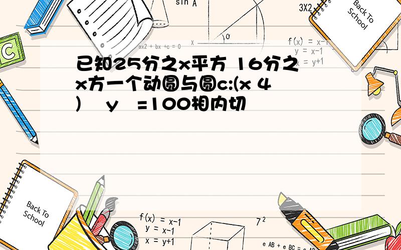 已知25分之x平方 16分之x方一个动圆与圆c:(x 4)² y²=100相内切