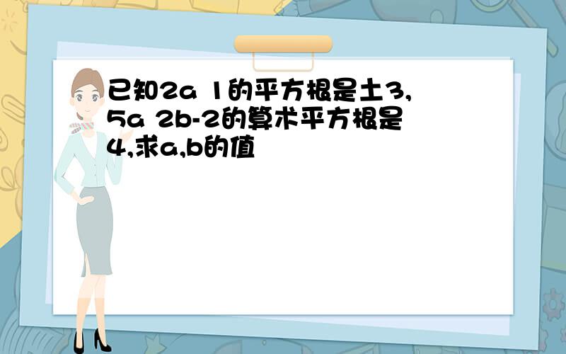 已知2a 1的平方根是土3,5a 2b-2的算术平方根是4,求a,b的值