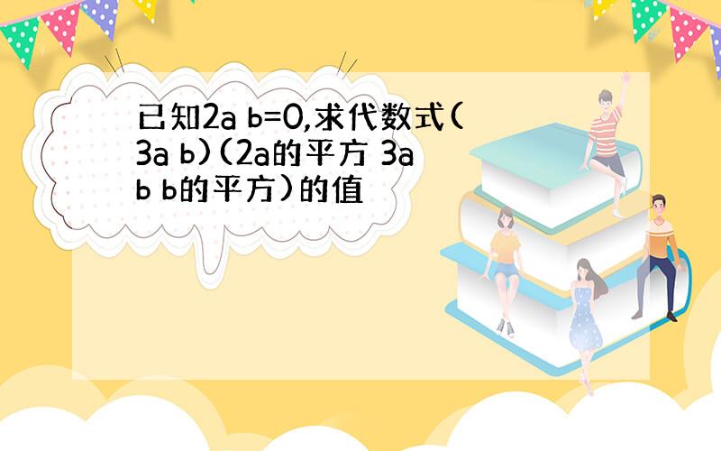 已知2a b=0,求代数式(3a b)(2a的平方 3ab b的平方)的值