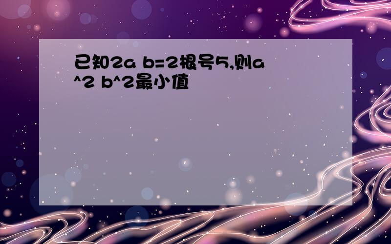 已知2a b=2根号5,则a^2 b^2最小值