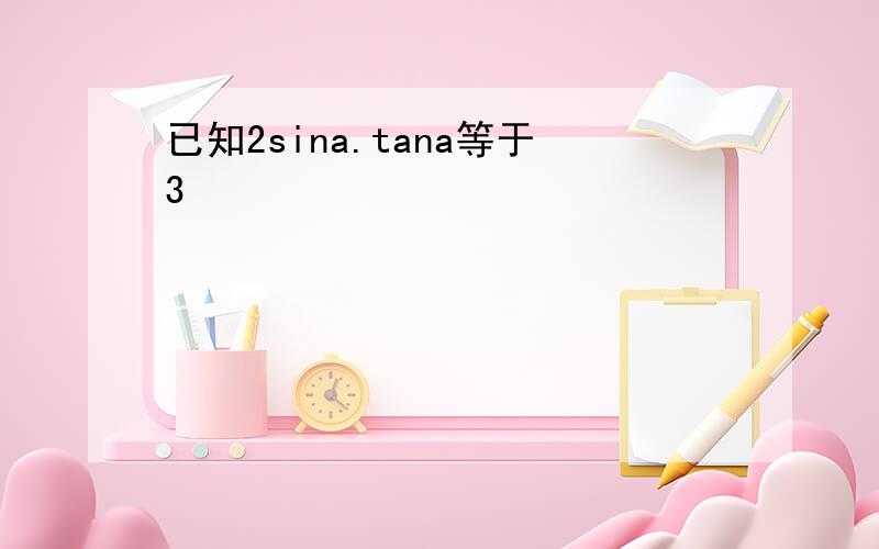 已知2sina.tana等于3