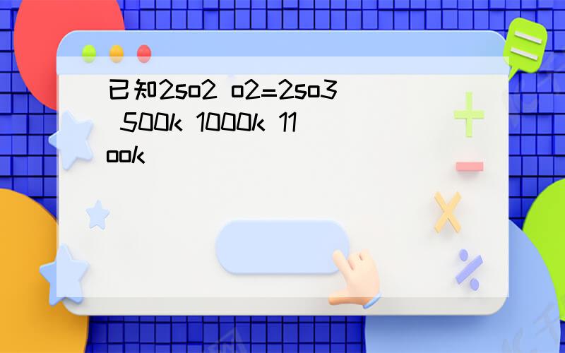 已知2so2 o2=2so3 500k 1000k 11ook